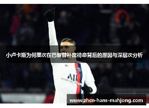 小卢卡斯为何屡次在巴黎替补席待命背后的原因与深层次分析