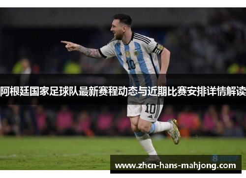 阿根廷国家足球队最新赛程动态与近期比赛安排详情解读