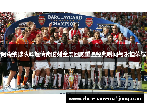 阿森纳球队辉煌传奇时刻全景回顾重温经典瞬间与永恒荣耀