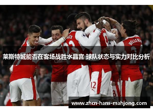 莱斯特城能否在客场战胜水晶宫 球队状态与实力对比分析