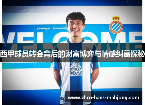 西甲球员转会背后的财富博弈与情感纠葛探秘