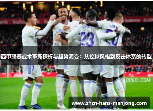 西甲联赛战术革新探析与趋势演变：从控球风格到反击体系的转型