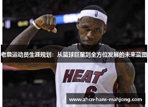 老詹运动员生涯规划：从篮球巨星到全方位发展的未来蓝图