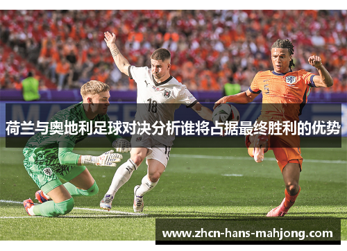 荷兰与奥地利足球对决分析谁将占据最终胜利的优势
