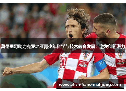 莫德里奇助力克罗地亚青少年科学与技术教育发展，激发创新潜力