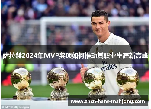 萨拉赫2024年MVP奖项如何推动其职业生涯新高峰