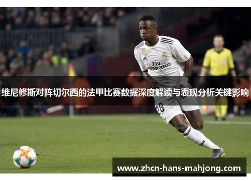 维尼修斯对阵切尔西的法甲比赛数据深度解读与表现分析关键影响