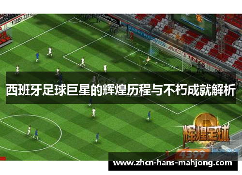 西班牙足球巨星的辉煌历程与不朽成就解析