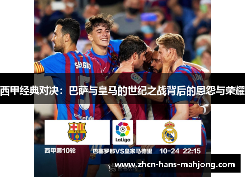 西甲经典对决：巴萨与皇马的世纪之战背后的恩怨与荣耀