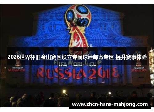 2026世界杯旧金山赛区设立专属球迷邮寄专区 提升赛事体验