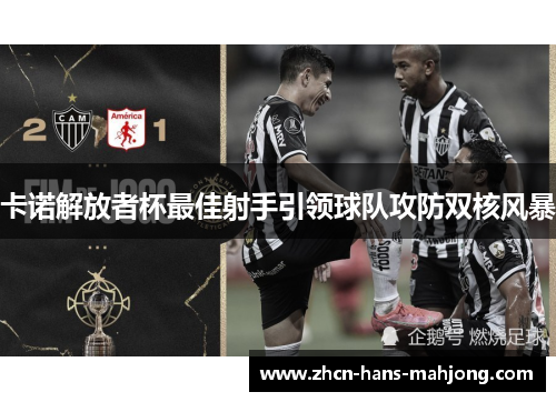卡诺解放者杯最佳射手引领球队攻防双核风暴