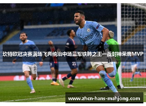 坎特欧冠决赛满场飞奔统治中场蓝军铁肺之王一战封神荣膺MVP