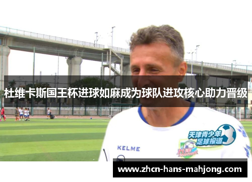 杜维卡斯国王杯进球如麻成为球队进攻核心助力晋级