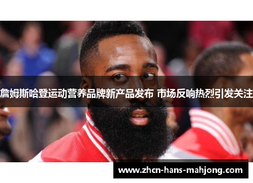 詹姆斯哈登运动营养品牌新产品发布 市场反响热烈引发关注