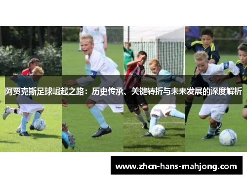 阿贾克斯足球崛起之路：历史传承、关键转折与未来发展的深度解析